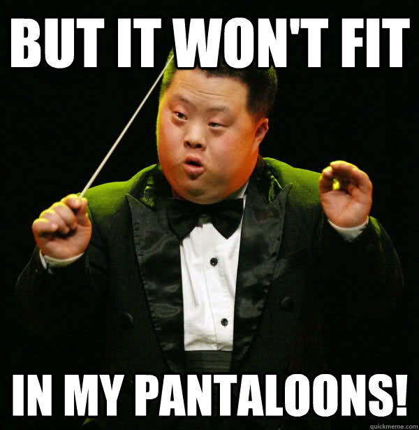 BUT IT WON'T FIT IN MY PANTALOONS! - BUT IT WON'T FIT IN MY PANTALOONS!  potato conductor