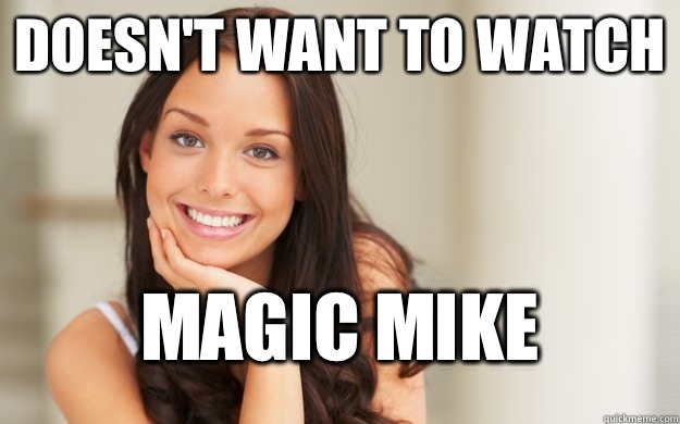 Doesn't want to watch Magic mike - Doesn't want to watch Magic mike  Good Girl Gina