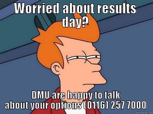 WORRIED ABOUT RESULTS DAY? DMU ARE HAPPY TO TALK ABOUT YOUR OPTIONS (0116) 257 7000 Futurama Fry