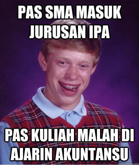 pas sma masuk jurusan ipa pas kuliah malah di ajarin akuntansu  Bad Luck Brian