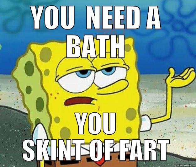 YOU  NEED A BATH YOU SKINT OF FART Tough Spongebob