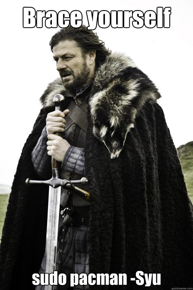 Brace yourself sudo pacman -Syu  Winter is coming