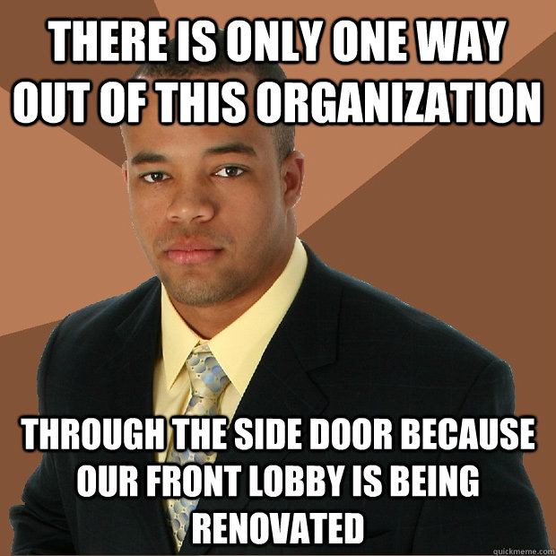 There is only one way out of this organization through the side door because our front lobby is being renovated  Successful Black Man