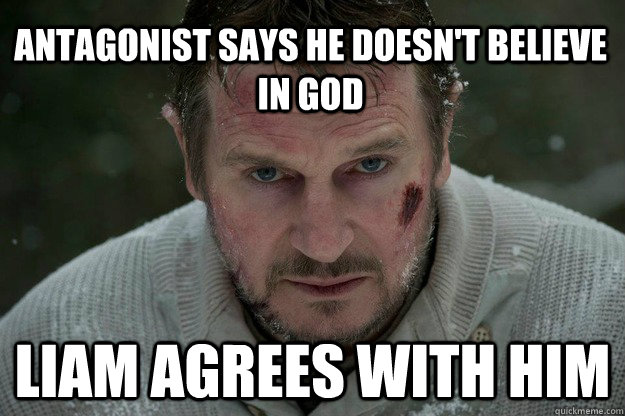 antagonist says he doesn't believe in god liam agrees with him - antagonist says he doesn't believe in god liam agrees with him  Good Guy Liam