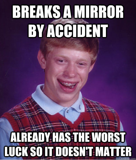 Breaks a mirror by accident Already has the worst luck so it doesn't matter  Bad Luck Brian