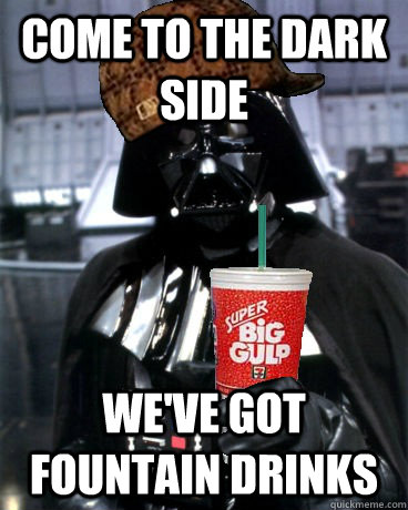 Come to the dark side We've Got Fountain Drinks - Come to the dark side We've Got Fountain Drinks  Thirsty Scumbag vader