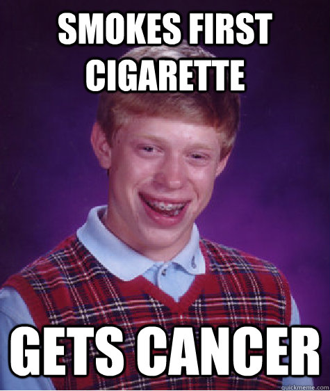 Smokes first cigarette   Gets Cancer  Bad Luck Brian