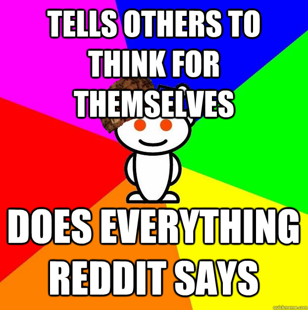 Tells others to think for themselves Does everything reddit says  Scumbag Redditor