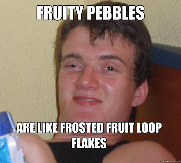 Fruity Pebbles  Are like Frosted Fruit Loop Flakes  10 Guy