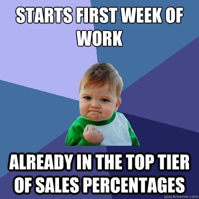 Starts first week of work Already in the top tier of sales percentages   Success Kid