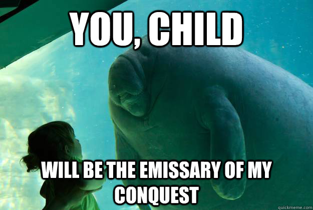 You, child Will be the emissary of my conquest  