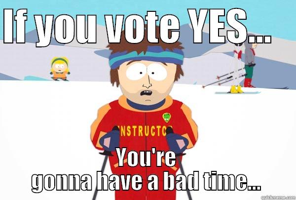 TA vote - IF YOU VOTE YES...    YOU'RE GONNA HAVE A BAD TIME... Super Cool Ski Instructor