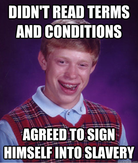 Didn't read terms and conditions agreed to sign himself into slavery  Bad Luck Brian