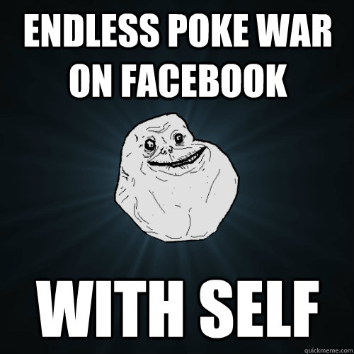 Endless Poke War On Facebook With self - Endless Poke War On Facebook With self  Forever Alone