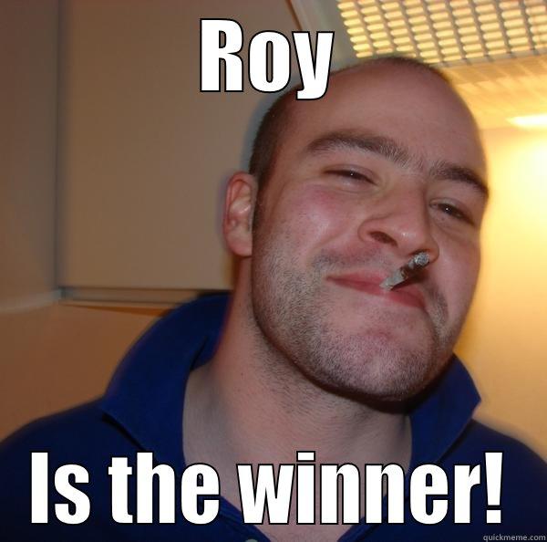 ROY IS THE WINNER! Good Guy Greg 