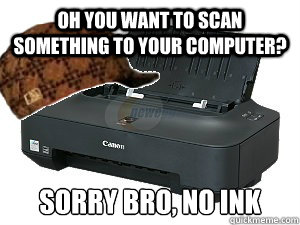 Oh you want to scan something to your computer? sorry bro, no ink - Oh you want to scan something to your computer? sorry bro, no ink  Misc