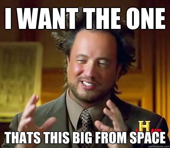 I WANT THE ONE THATS THIS BIG FROM SPACE  Ancient Aliens