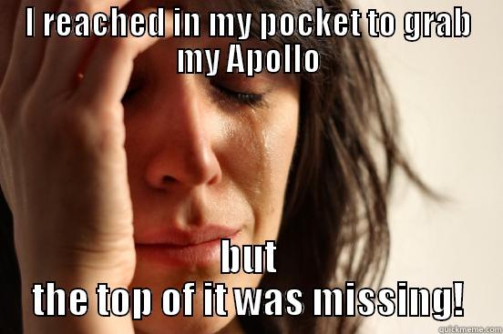 I REACHED IN MY POCKET TO GRAB MY APOLLO BUT THE TOP OF IT WAS MISSING! First World Problems