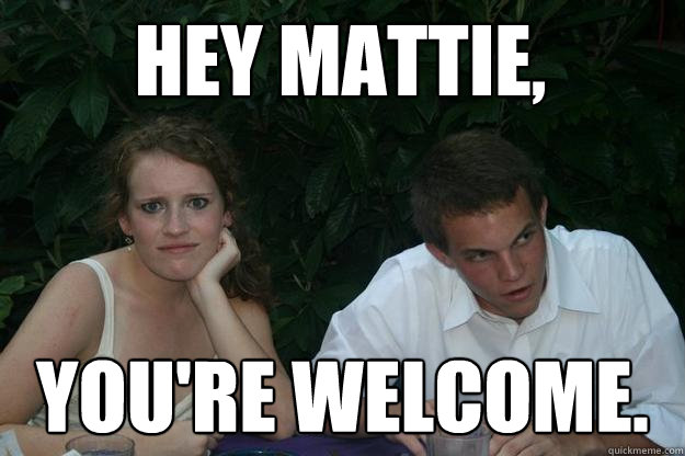 Hey Mattie,  You're Welcome.  Youre welcome