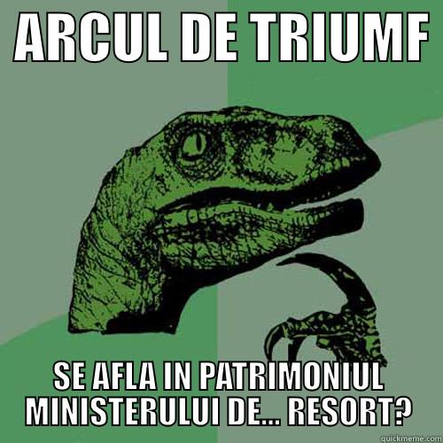  ARCUL DE TRIUMF  SE AFLA IN PATRIMONIUL MINISTERULUI DE... RESORT? Philosoraptor