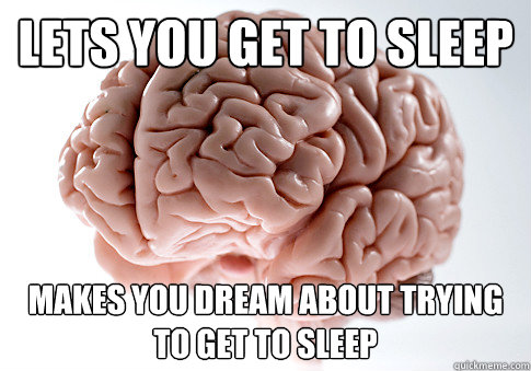 lets you get to sleep makes you dream about trying to get to sleep  Scumbag Brain