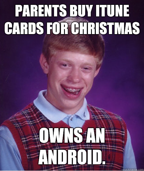 Parents buy itune cards for Christmas Owns an android.  Bad Luck Brian