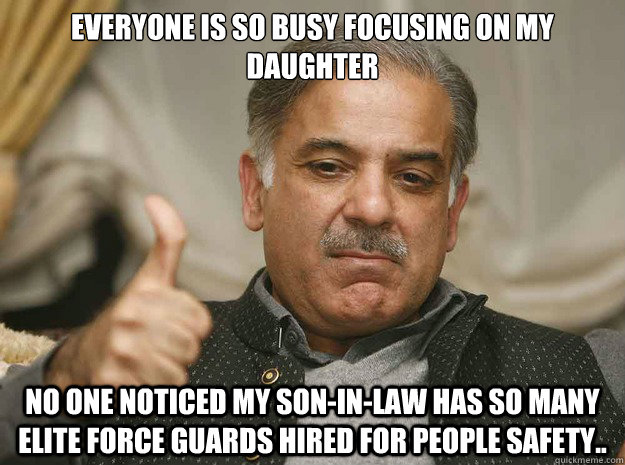 Everyone is so busy focusing on my Daughter no one noticed my Son-In-Law has so many Elite force guards hired for people safety.. - Everyone is so busy focusing on my Daughter no one noticed my Son-In-Law has so many Elite force guards hired for people safety..  Shahbaz Sharif