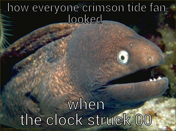 HOW EVERYONE CRIMSON TIDE FAN LOOKED  WHEN THE CLOCK STRUCK 00 Bad Joke Eel