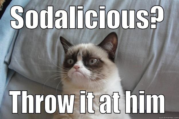 SODALICIOUS? THROW IT AT HIM Grumpy Cat