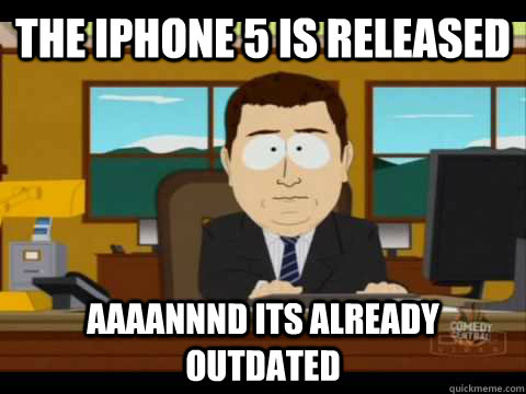 The iPhone 5 is released Aaaannnd its already outdated  Aaand its gone