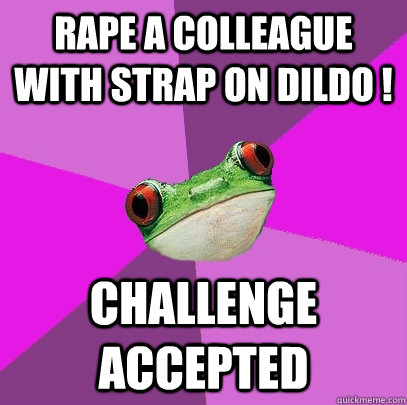 Rape a colleague with strap on dildo ! Challenge accepted  Foul Bachelorette Frog