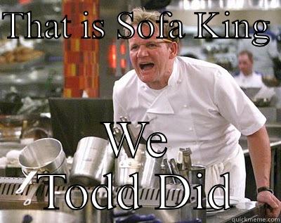 THAT IS SOFA KING  WE TODD DID Chef Ramsay