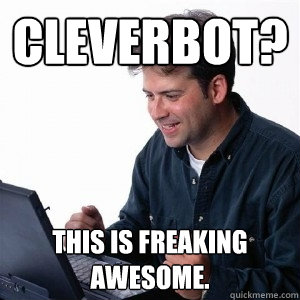 cleverbot? this is freaking awesome.   Lonely Computer Guy