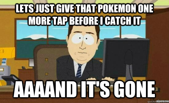 Lets just give that pokemon one more tap before i catch it AAAAND IT'S GONE  