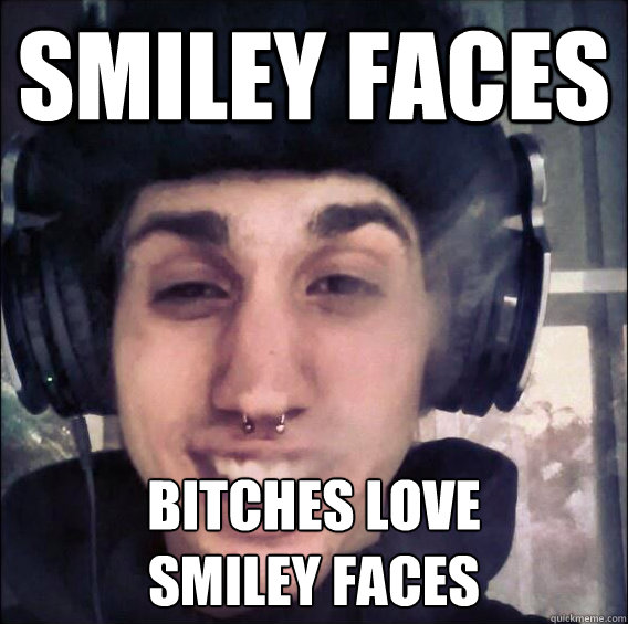 Smiley Faces Bitches Love
Smiley Faces - Smiley Faces Bitches Love
Smiley Faces  Illin Ilkin