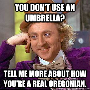 You don't use an umbrella? Tell me more about how you're a REAL Oregonian.  Condescending Wonka