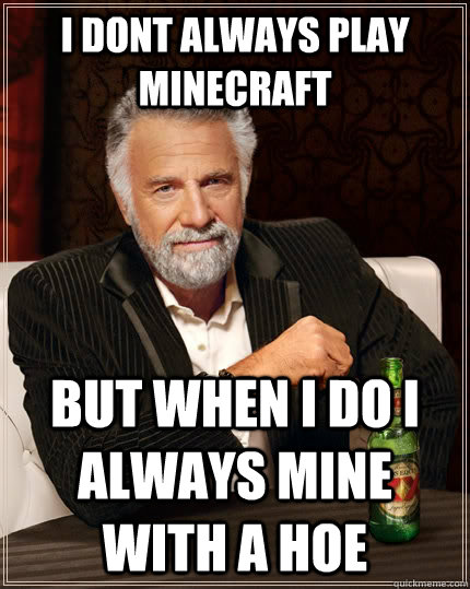 I dont always play minecraft But when I do I always mine with a hoe  The Most Interesting Man In The World