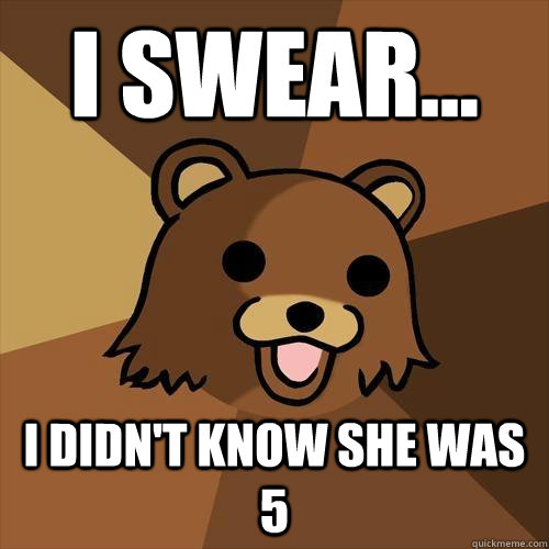 i swear... i didn't know she was 5 - i swear... i didn't know she was 5  Pedobear