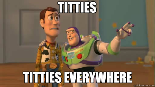 Titties Titties everywhere - Titties Titties everywhere  Everywhere