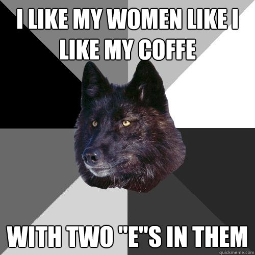 I like my women like i like my coffe with two 