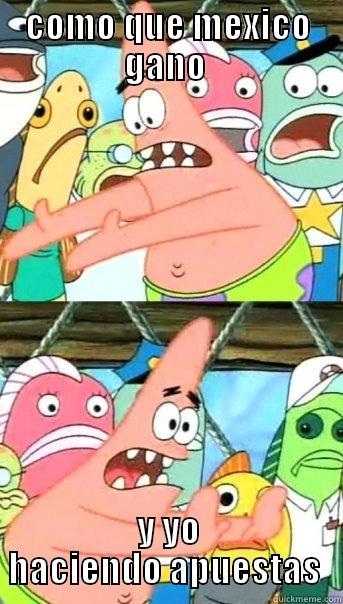 COMO QUE MEXICO GANO  Y YO HACIENDO APUESTAS  Push it somewhere else Patrick