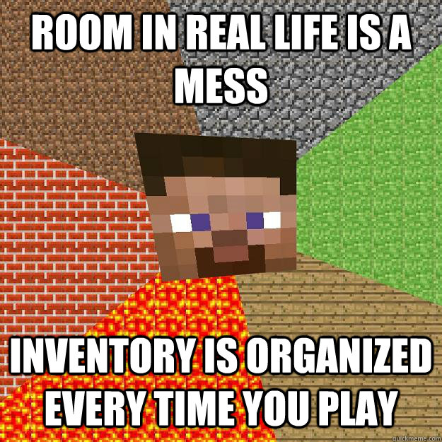 room in real life is a mess inventory is organized every time you play - room in real life is a mess inventory is organized every time you play  Minecraft