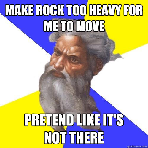 Make rock too heavy for me to move pretend like it's 
not there  Advice God