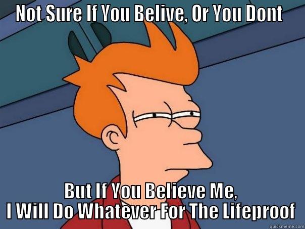 NOT SURE IF YOU BELIVE, OR YOU DONT  BUT IF YOU BELIEVE ME, I WILL DO WHATEVER FOR THE LIFEPROOF Futurama Fry