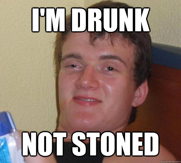 I'm Drunk Not Stoned  10 Guy