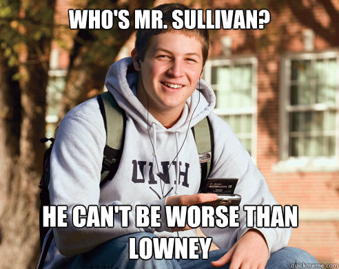 Who's Mr. Sullivan? He can't be worse than Lowney  College Freshman