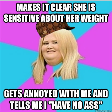 makes it clear she is sensitive about her weight  gets annoyed with me and tells me I 