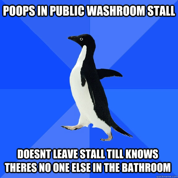 poops in public washroom stall doesnt leave stall till knows theres no one else in the bathroom  Socially Awkward Penguin