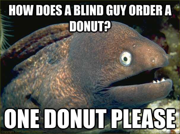 How does a blind guy order a donut? One Donut please - How does a blind guy order a donut? One Donut please  Bad Joke Eel