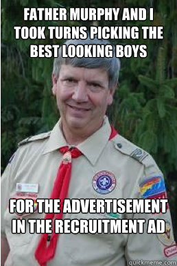 father murphy and I took turns picking the best looking boys for the advertisement in the recruitment ad  Harmless Scout Leader